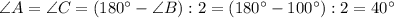 \angle A = \angle C =(180^{\circ} - \angle B) : 2 =(180^{\circ} - 100^{\circ}) : 2 =40^{\circ}