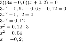 3) (3x-0,6)(x+0,2)=0\\3x^2+0,6x-0,6x-0,12=0\\3x^2-0,12=0\\3x^2=0,12\\x^2=0,12:3\\x^2=0,04\\x=\frac{+}{}0,2;