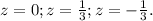 z=0; z= \frac{1}{3}; z=- \frac{1}{3}.