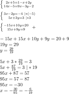 \left \{ {{2x+5=1-x + 2y} \atop {14x-5=9x-3y-2}} \right. \\&#10;\\&#10; \left \{ {{3x-2y=-4 \ |*(-5)} \atop {5x+3y=3 \ |*3}} \right. \\&#10;\\&#10;\left \{ {{-15x+10y=20} \atop {15x+9y=9}} \right. \ + \\&#10;\\&#10;-15x+15x+10y+9y=20+9\\&#10;19y=29\\&#10;y= \frac{29}{19} \\&#10;\\&#10;5x+3*\frac{29}{19}=3\\&#10;5x+\frac{87}{19}=3 \ |*19\\&#10;95x+87=57\\&#10;95x=57-87\\&#10;95x=-30\\&#10;x=-\frac{30}{95}=-\frac{6}{19}\\