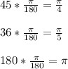 45* \frac{\pi}{180}= \frac{\pi}{4}\\\\36* \frac{\pi}{180}= \frac{\pi}{5}\\\\180* \frac{\pi}{180}=\pi