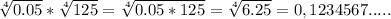 \sqrt[4]{0.05} * \sqrt[4]{125} = \sqrt[4]{0.05*125}= \sqrt[4]{6.25}=0,1234567.....