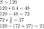 S=120\\&#10;120*0.4=48\\&#10;120-48=72\\&#10;72*\frac{3}{8}=27\\&#10;120-(72+27)=21