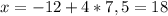 x = -12 + 4 * 7,5 = 18