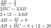 \frac{AB}{BC} = \frac{2}{3} \\&#10;2BC=3AB\\&#10;2*12=3AB\\&#10;AB= \frac{24}{3} =8\\&#10;AB+BC=8+12=20