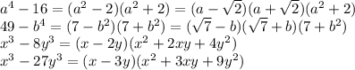 a ^{4} -16=(a ^{2} -2)(a ^{2}+2)=(a- \sqrt{2})(a+ \sqrt{2})( a^{2}+2)\\&#10;49-b ^{4} =(7-b ^{2})(7+b ^{2} )=( \sqrt{7} -b)( \sqrt{7} +b)(7+b ^{2})\\&#10;x ^{3} -8y ^{3} =(x-2y)( x^{2} +2xy+4y ^{2})\\&#10; x ^{3} -27y ^{3} =(x-3y)( x^{2} +3xy+9y ^{2})\\