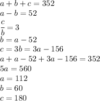 a+b+c=352\\a-b=52\\\cfrac{c}{b}=3\\b=a-52\\c=3b=3a-156\\a+a-52+3a-156=352\\5a=560\\a=112\\b=60\\c=180