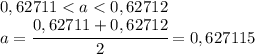 0,62711<a<0,62712\\a=\cfrac{0,62711+0,62712}{2}=0,627115