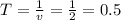 T = \frac{1}{v} = \frac{1}{2} = 0.5