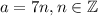 a=7n,n\in\mathbb{Z}