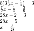 8(3 \frac{1}{2}x - \frac{1}{4} )=3&#10;\\\&#10; \frac{7}{2}x - \frac{1}{4} = \frac{3}{8} &#10;\\\&#10;28x-2=3&#10;\\\&#10;28x=5&#10;\\\&#10;x= \frac{5}{28}