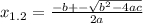 x _{1.2} = \frac{ - b + - \sqrt{b {}^{2} - 4ac } }{2a}