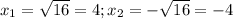 x_1=\sqrt{16}=4; x_2=-\sqrt{16}=-4