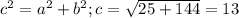 c^{2}= a^{2} + b^{2}; c= \sqrt{25+144}=13