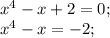 x^4-x+2=0;\\&#10;x^4-x=-2;