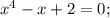 x^4-x+2=0;