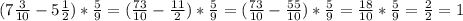 (7 \frac{3}{10}-5 \frac{1}{2})* \frac{5}{9}=( \frac{73}{10} - \frac{11}{2} )* \frac{5}{9}=( \frac{73}{10} - \frac{55}{10} )* \frac{5}{9}= \frac{18}{10} * \frac{5}{9}= \frac{2}{2}=1