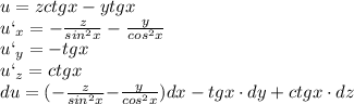 u=z ctgx-y tgx\\u`_x=-\frac{z}{sin^2x}-\frac{y}{cos^2x}\\u`_y=-tgx\\u`_z=ctgx\\du=(-\frac{z}{sin^2x}{-\frac{y}{cos^2x})dx-tgx\cdot dy+ctgx\cdot dz