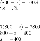 (800+x)-100\%\\&#10;28-7\%\\&#10;\\\\&#10;7(800+x)=2800\\&#10; 800+x=400\\&#10; x=-400&#10;