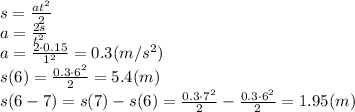 s= \frac{at^2}{2} &#10;\\\&#10;a= \frac{2s}{t^2} &#10;\\\&#10;a= \frac{2\cdot0.15}{1^2} =0.3(m/s^2)&#10;\\\&#10;s(6)= \frac{0.3\cdot6^2}{2} =5.4(m)&#10;\\\&#10;s(6-7)=s(7)-s(6)= \frac{0.3\cdot7^2}{2}- \frac{0.3\cdot6^2}{2}=1.95(m)