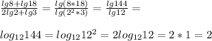 \frac{lg8+lg 18}{2lg2+lg3}=\frac{lg (8*18)}{lg(2^2*3)}=\frac{lg 144}{lg 12}=\\\\log_{12} 144=log_{12} 12^2=2log_{12} 12=2*1=2