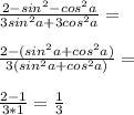 \frac{2-sin^2 -cos^2 a}{3sin^2a+3cos^2 a}=\\\\ \frac{2-(sin^2 a+cos^2 a)}{3(sin^2 a+cos^2 a)}=\\\\ \frac{2-1}{3*1}=\frac{1}{3}