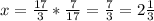 x= \frac{17}{3}* \frac{7}{17}= \frac{7}{3}=2 \frac{1}{3}