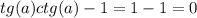 tg(a)ctg(a)-1=1-1=0