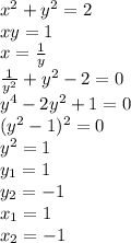 x^2+y^2=2&#10;\\\&#10; xy=1&#10;\\\&#10;x= \frac{1}{y} &#10;\\\&#10; \frac{1}{y^2} +y^2-2=0&#10;\\\&#10;y^4-2y^2+1=0&#10;\\\&#10;(y^2-1)^2=0&#10;\\\&#10;y^2=1&#10;\\\&#10;y_1=1&#10;\\\&#10;y_2=-1&#10;\\\&#10;x_1=1&#10;\\\&#10;x_2=-1