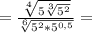 =\frac{\sqrt[4]{5\sqrt[3]{5^2}}}{\sqrt[6]{5^2*5^{0,5}}}=