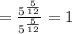 =\frac{5^{\frac{5}{12}}}{5^{\frac{5}{12}}}}=1