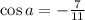 \cos a=-\frac{7}{11}