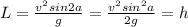 L= \frac{v^{2}sin2a}{g} = \frac{v^{2}sin^{2}a}{2g} =h