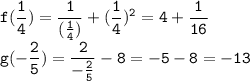 \tt \displaystyle f(\frac14)=\dfrac1{(\frac14 )} +(\frac14 )^2 =4+\frac1{16} \\g(-\frac{2}5 )=\dfrac2{-\frac{2}5 } -8=-5-8=-13