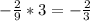 -\frac{2}{9} * 3 = - \frac{2}{3}