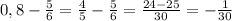 0,8- \frac{5}{6} = \frac{4}{5} -\frac{5}{6} = \frac{24-25}{30} =- \frac{1}{30}