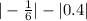 |- \frac{1}{6}|-|0.4|