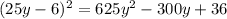 (25y-6)^2 = 625y^2 - 300y + 36