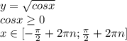 y=\sqrt{cosx} } \\\ &#10;cosx \geq 0 \\\ x\in[- \frac{\pi}{2} +2\pi n ; \frac{\pi}{2} +2\pi n ]