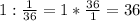 1: \frac{1}{36}=1* \frac{36}{1}=36