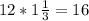 12* 1\frac{1}{3} =16