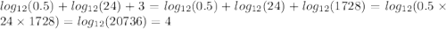 log_{12}(0.5 ) + log_{12}(24) + 3 = log_{12}(0.5) + log_{12}(24) + log_{12}(1728) = log_{12}(0.5 \times 24 \times 1728) = log_{12}(20736) = 4