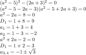 (a^2-5)^2-(2a+3)^2=0&#10;\\\&#10;(a^2-5-2a-3)(a^2-5+2a+3)=0&#10;\\\&#10;a^2-2a-8=0&#10;\\\&#10;D_1=1+8=9&#10;\\\&#10;a_1=1+3=4&#10;\\\&#10;a_2=1-3=-2&#10;\\\&#10;a^2+2a-2=0&#10;\\\&#10;D_1=1+2=3&#10;\\\&#10;a_3_,_4=-1\pm \sqrt{3}