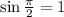 \sin \frac{\pi}{2}=1