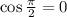 \cos \frac{\pi}{2}=0