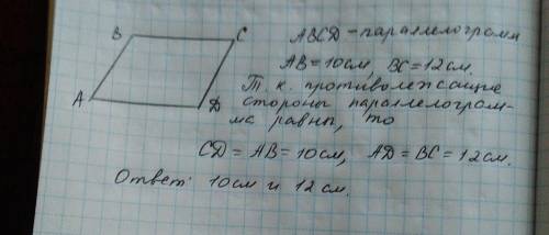 Две стороны параллелограмма равны 10 см и 12 см.чему равны две другие его стороны? объясните ответ .