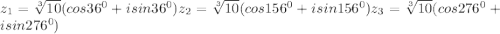 z_1= \sqrt[3]{10}(cos36^0+isin36^0)&#10; z_2= \sqrt[3]{10}(cos156^0+isin156^0)&#10; z_3=\sqrt[3]{10}(cos276^0+isin276^0)