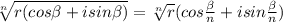 \sqrt[n]{r(cos \beta +isin \beta )} = \sqrt[n]{r} (cos \frac{ \beta }{n} +isin \frac{ \beta }{n} )