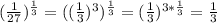 ( \frac{1}{27})^{ \frac{1}{3}}=(( \frac{1}{3})^3)^{ \frac{1}{3}}= ( \frac{1}{3})^{3* \frac{1}{3}}= \frac{1}{3}