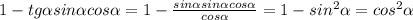 1- tg \alpha sin \alpha cos \alpha =1- \frac{sin \alpha sin \alpha cos \alpha}{cos \alpha } =&#10;1- sin^2 \alpha=cos^2 \alpha